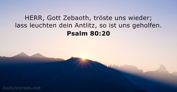 HERR, Gott Zebaoth, tröste uns wieder; lass leuchten dein Antlitz, so ist uns geholfen. Psalm 80:20
