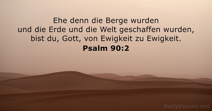 Ehe denn die Berge wurden und die Erde und die Welt geschaffen… Psalm 90:2