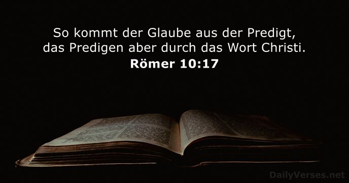 So kommt der Glaube aus der Predigt, das Predigen aber durch das Wort Christi. Römer 10:17