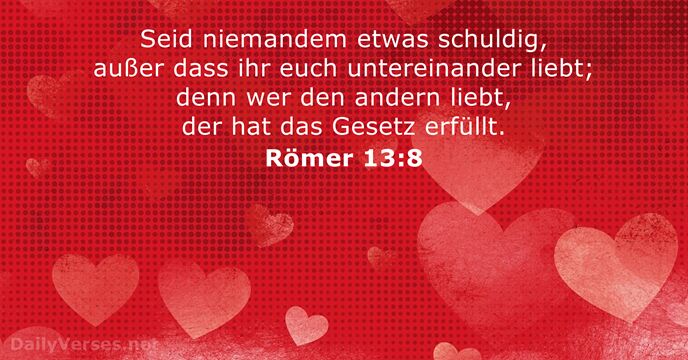 Seid niemandem etwas schuldig, außer dass ihr euch untereinander liebt; denn wer… Römer 13:8