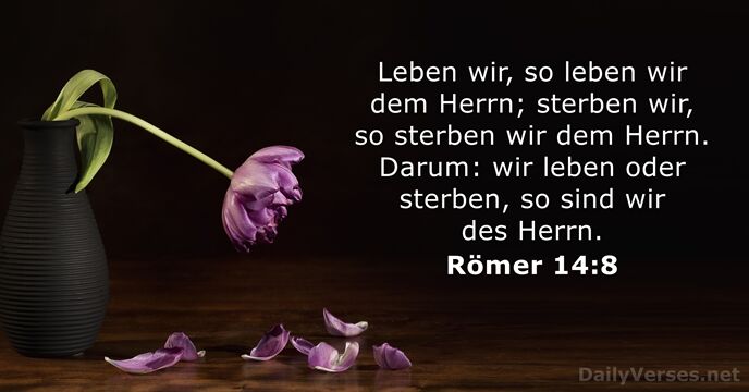 Leben wir, so leben wir dem Herrn; sterben wir, so sterben wir… Römer 14:8