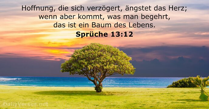 Hoffnung, die sich verzögert, ängstet das Herz; wenn aber kommt, was man… Sprüche 13:12