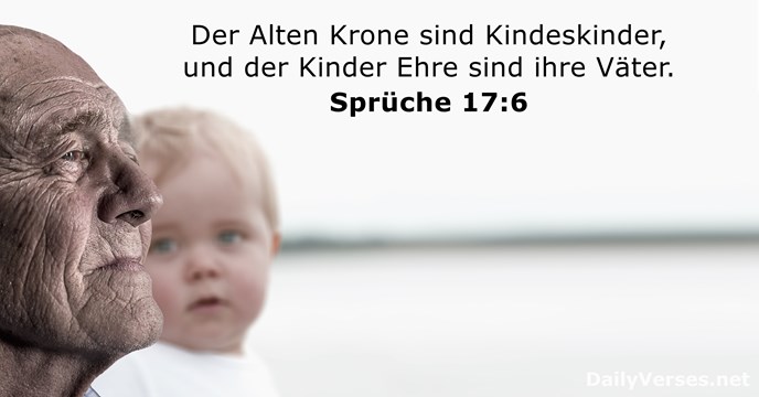 Der Alten Krone sind Kindeskinder, und der Kinder Ehre sind ihre Väter. Sprüche 17:6