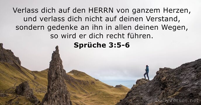 Verlass dich auf den HERRN von ganzem Herzen, und verlass dich nicht… Sprüche 3:5-6