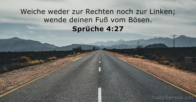 Weiche weder zur Rechten noch zur Linken; wende deinen Fuß vom Bösen. Sprüche 4:27