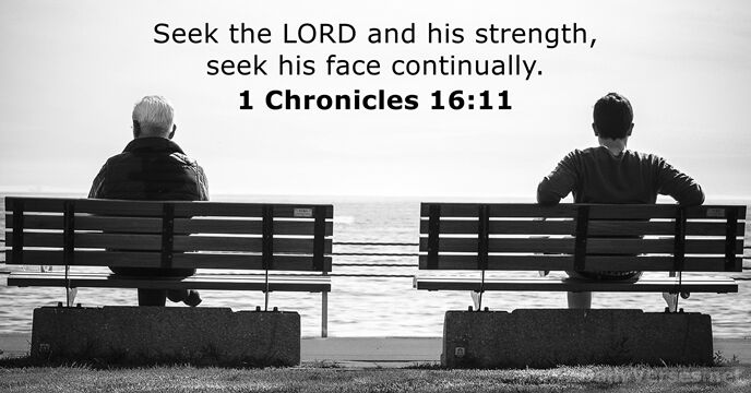 Seek the LORD and his strength, seek his face continually. 1 Chronicles 16:11