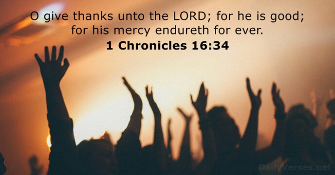 O give thanks unto the LORD; for he is good; for his… 1 Chronicles 16:34