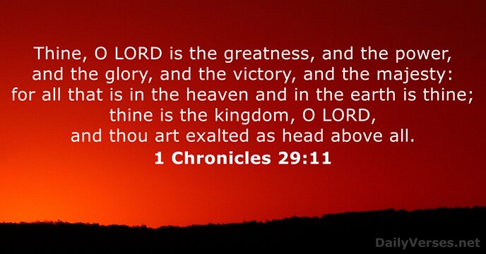 Thine, O LORD is the greatness, and the power, and the glory… 1 Chronicles 29:11