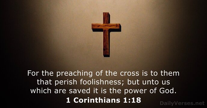 For the preaching of the cross is to them that perish foolishness… 1 Corinthians 1:18