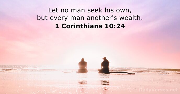 Let no man seek his own, but every man another's wealth. 1 Corinthians 10:24