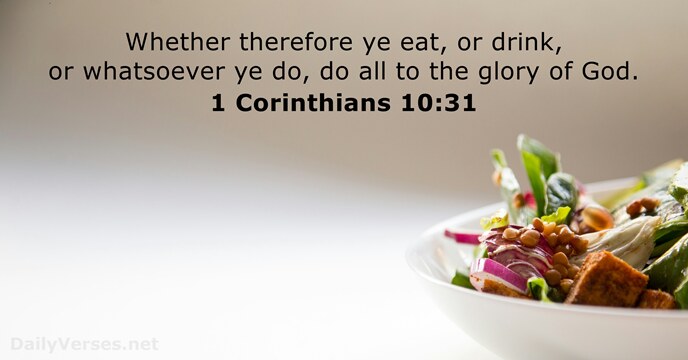 Whether therefore ye eat, or drink, or whatsoever ye do, do all… 1 Corinthians 10:31