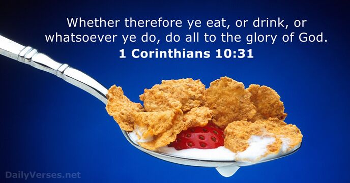 Whether therefore ye eat, or drink, or whatsoever ye do, do all… 1 Corinthians 10:31