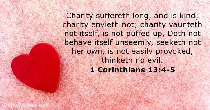 Charity suffereth long, and is kind; charity envieth not; charity vaunteth not… 1 Corinthians 13:4-5