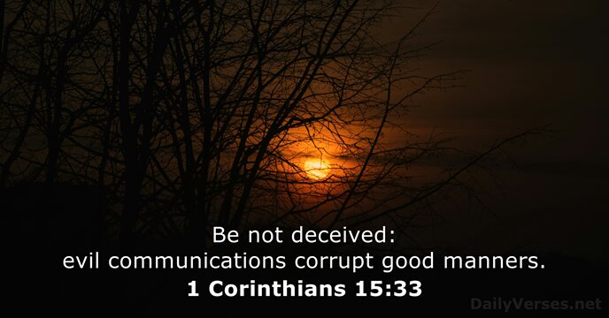 Be not deceived: evil communications corrupt good manners. 1 Corinthians 15:33