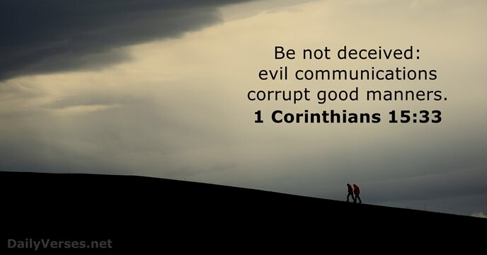 Be not deceived: evil communications corrupt good manners. 1 Corinthians 15:33