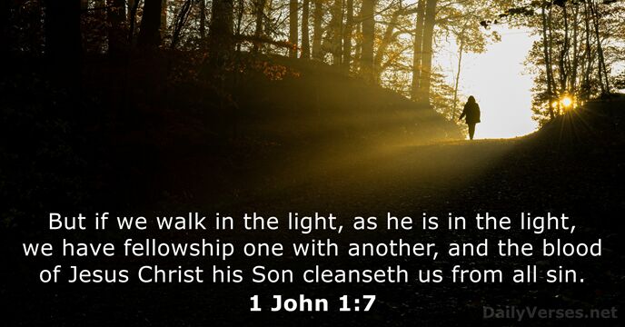 But if we walk in the light, as he is in the… 1 John 1:7