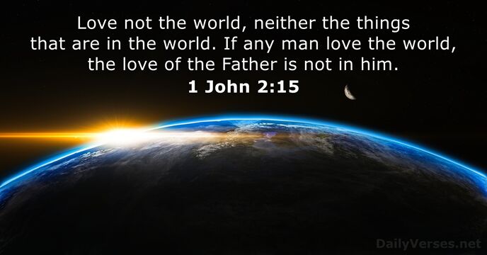 Love not the world, neither the things that are in the world… 1 John 2:15