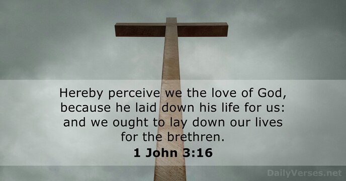 Hereby perceive we the love of God, because he laid down his… 1 John 3:16