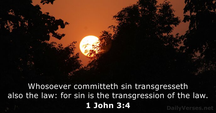 Whosoever committeth sin transgresseth also the law: for sin is the transgression… 1 John 3:4