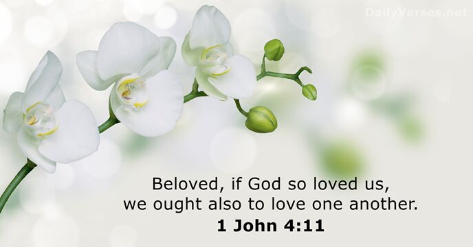 Beloved, if God so loved us, we ought also to love one another. 1 John 4:11
