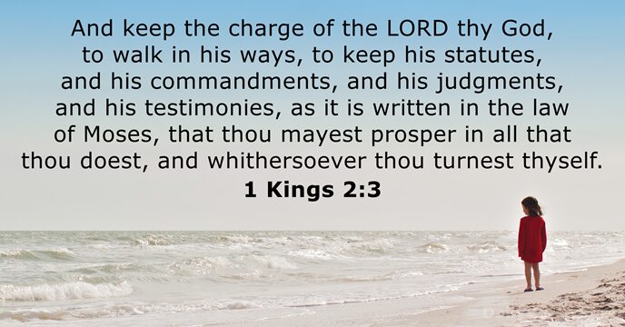 And keep the charge of the LORD thy God, to walk in… 1 Kings 2:3