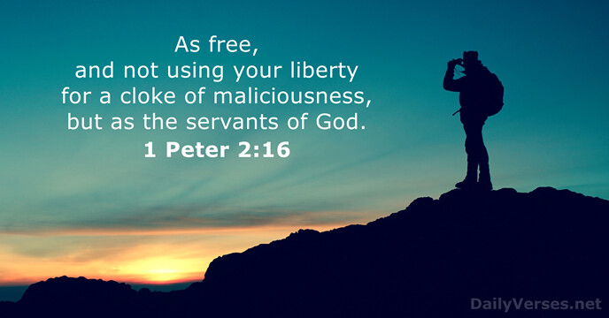 As free, and not using your liberty for a cloke of maliciousness… 1 Peter 2:16