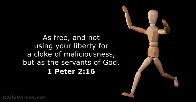 As free, and not using your liberty for a cloke of maliciousness… 1 Peter 2:16