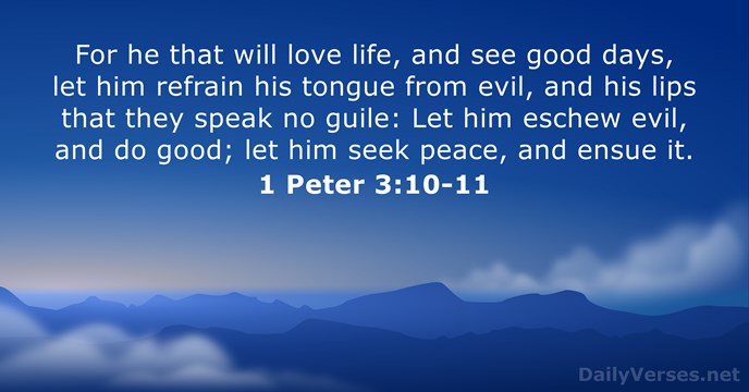 For he that will love life, and see good days, let him… 1 Peter 3:10-11