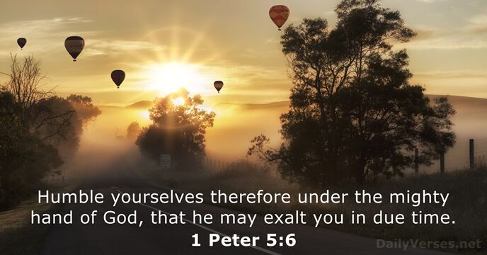 Humble yourselves therefore under the mighty hand of God, that he may… 1 Peter 5:6