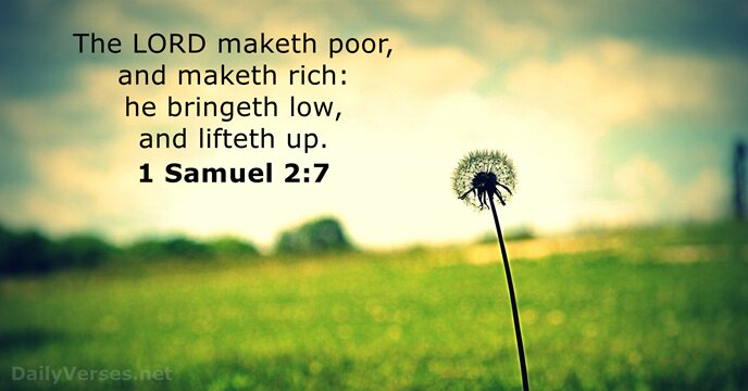 The LORD maketh poor, and maketh rich: he bringeth low, and lifteth up. 1 Samuel 2:7