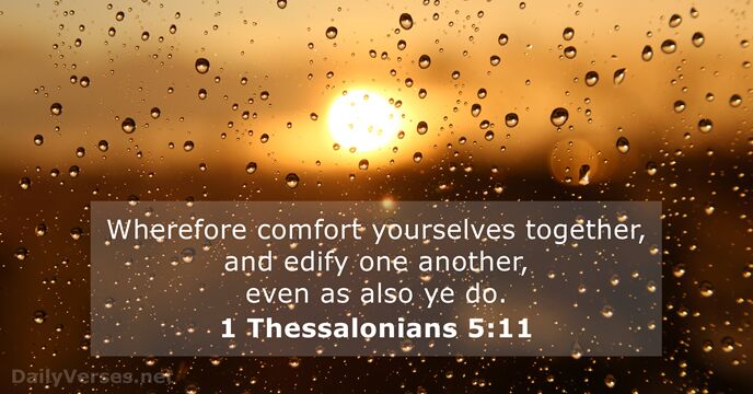 Wherefore comfort yourselves together, and edify one another, even as also ye do. 1 Thessalonians 5:11