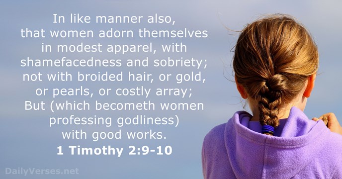 In like manner also, that women adorn themselves in modest apparel, with… 1 Timothy 2:9-10