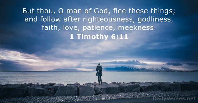 But thou, O man of God, flee these things; and follow after… 1 Timothy 6:11
