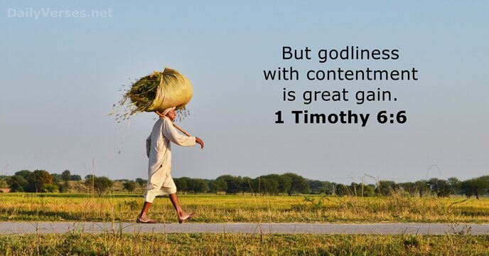 But godliness with contentment is great gain. 1 Timothy 6:6