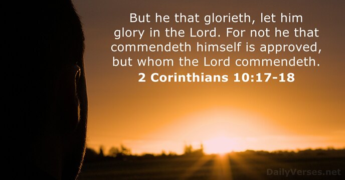 But he that glorieth, let him glory in the Lord. For not… 2 Corinthians 10:17-18
