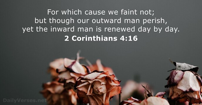For which cause we faint not; but though our outward man perish… 2 Corinthians 4:16