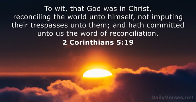 To wit, that God was in Christ, reconciling the world unto himself… 2 Corinthians 5:19