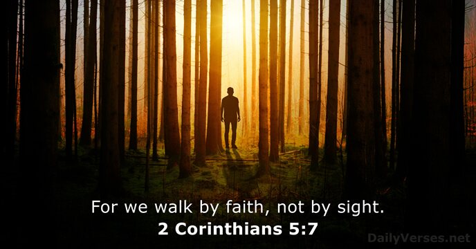 For we walk by faith, not by sight. 2 Corinthians 5:7