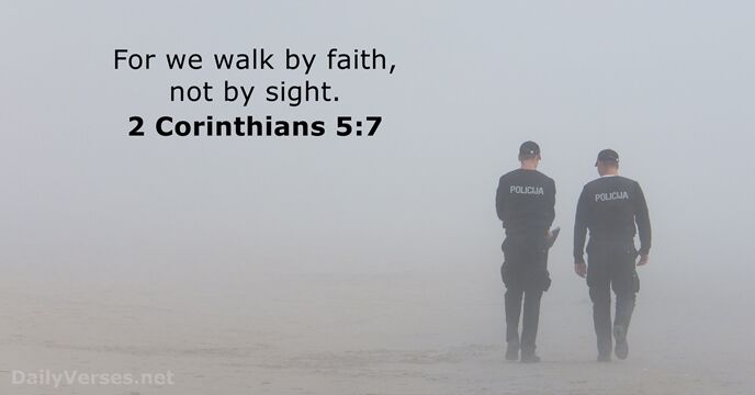 For we walk by faith, not by sight. 2 Corinthians 5:7