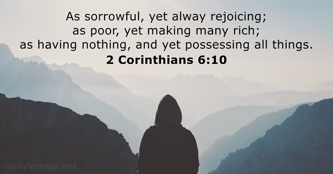 As sorrowful, yet alway rejoicing; as poor, yet making many rich; as… 2 Corinthians 6:10