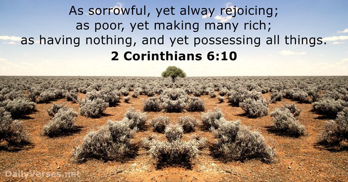As sorrowful, yet alway rejoicing; as poor, yet making many rich; as… 2 Corinthians 6:10