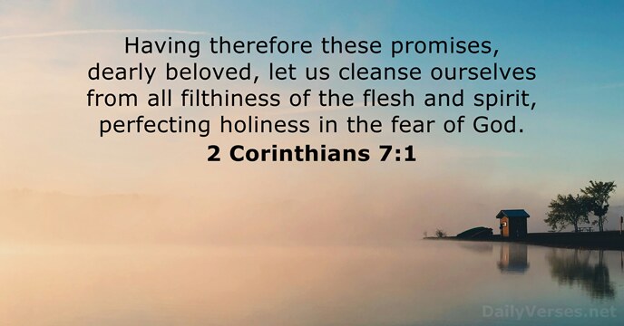 Having therefore these promises, dearly beloved, let us cleanse ourselves from all… 2 Corinthians 7:1