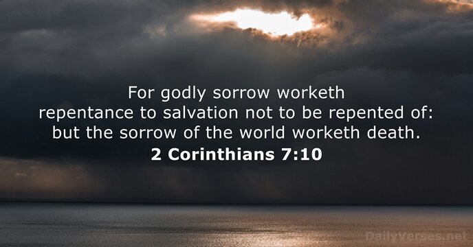 For godly sorrow worketh repentance to salvation not to be repented of:… 2 Corinthians 7:10