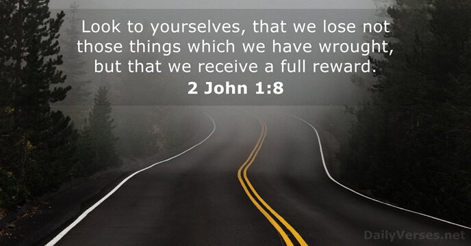 Look to yourselves, that we lose not those things which we have… 2 John 1:8