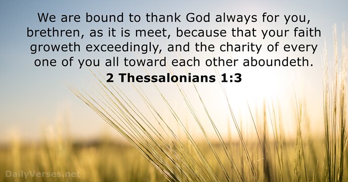 We are bound to thank God always for you, brethren, as it… 2 Thessalonians 1:3