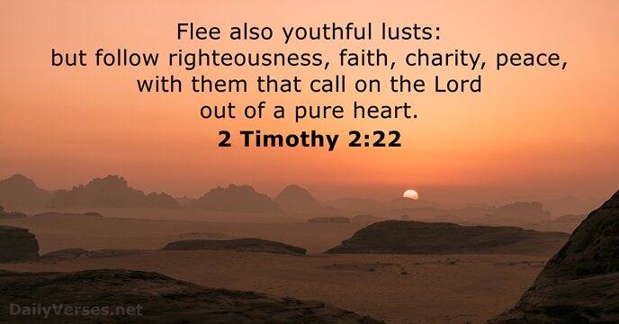 Flee also youthful lusts: but follow righteousness, faith, charity, peace, with them… 2 Timothy 2:22