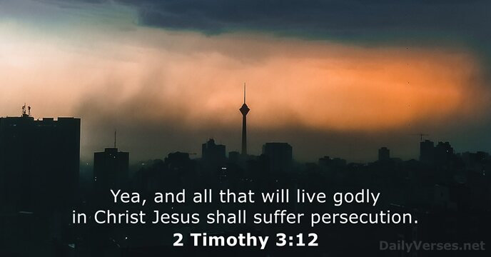 Yea, and all that will live godly in Christ Jesus shall suffer persecution. 2 Timothy 3:12