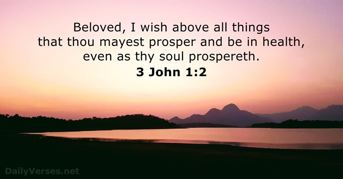 Beloved, I wish above all things that thou mayest prosper and be… 3 John 1:2