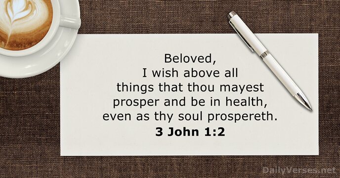 Beloved, I wish above all things that thou mayest prosper and be… 3 John 1:2