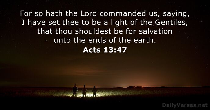 For so hath the Lord commanded us, saying, I have set thee… Acts 13:47